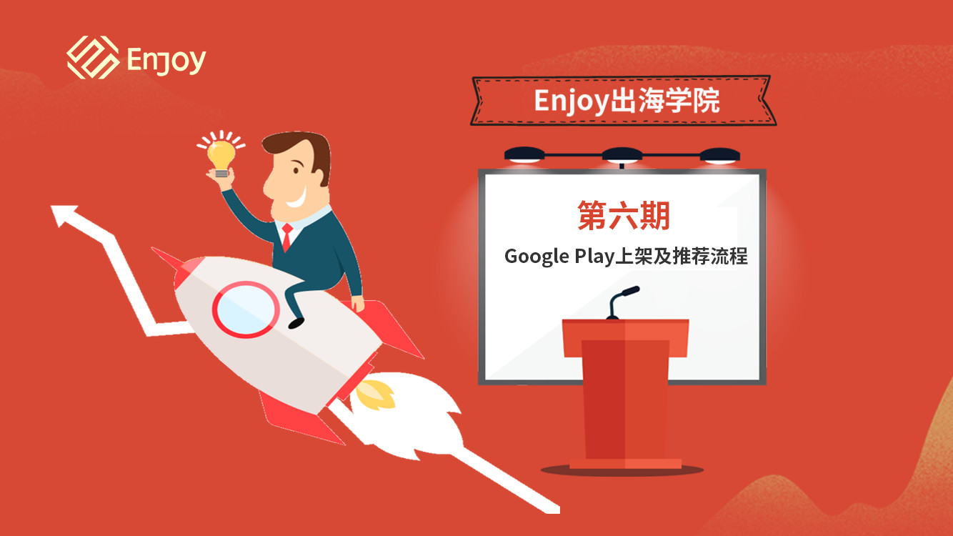 Enjoy出海学院直播课丨第六期 Google Play上架及推荐流程 - 移动互联网出海,出海服务,海外的行业服务平台 - Enjoy出海